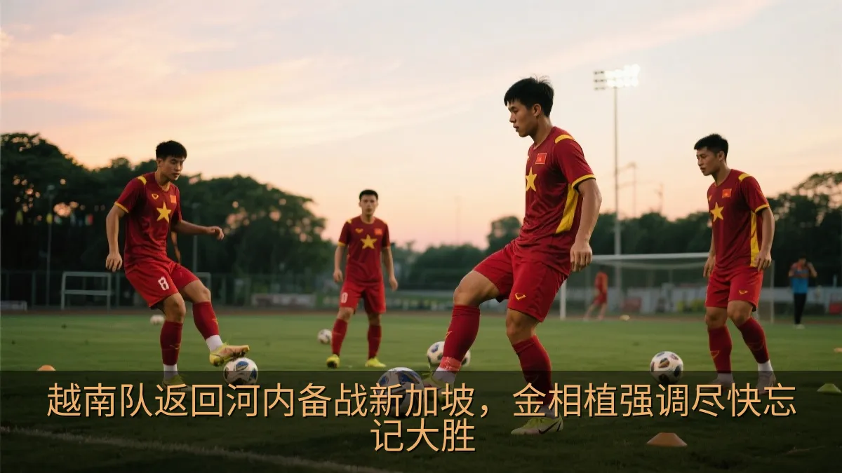 越南队返回河内备战新加坡，金相植强调尽快忘记大胜